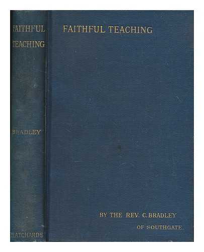 BRADLEY, CHARLES REV., OF SOUTHGATE - Faithful Teaching ... [Sermons, edited by Anne Bradley.] With memoir by the Dean of Westminster (G. G. Bradley)