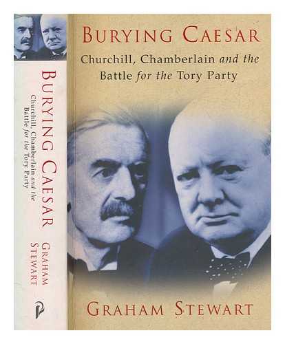 STEWART, GRAHAM - Burying Caesar : Churchill, Chamberlain and the battle for the Tory party / Graham Stewart