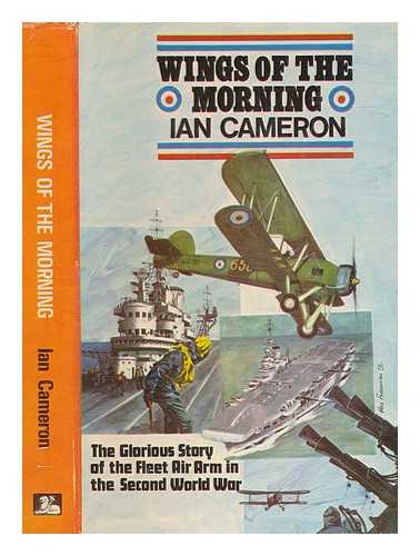 CAMERON, IAN - Wings of the morning : the story of the Fleet Air Arm in the Second World War / Ian Cameron