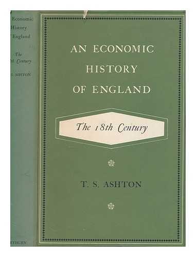 ASHTON, T. S. (THOMAS SOUTHCLIFFE) - An economic history of England : the 18th century