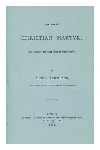 STRICKLAND, AGNES - The royal Christian martyr : St. Edmund, the last king of East Anglia