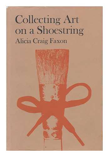 FAXON, ALICIA CRAIG - Collecting Art on a Shoestring