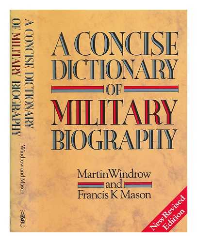 WINDROW, MARTIN - A concise dictionary of military biography : two hundred of the most significant names in land warfare, 10th-20th century / Martin Windrow, Francis K. Mason