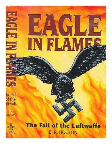 HOOTON, E. R - Eagle in flames : the fall of the Luftwaffe / E.R. Hooton