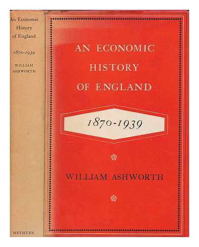 ASHWORTH, WILLIAM - An economic history of England, 1870-1939 / William Ashworth