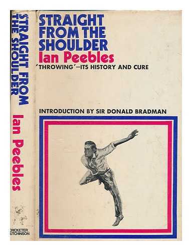 PEEBLES, IAN ALEXANDER ROSS - Straight from the shoulder: 'throwing'--its history and cure / [by] Ian Peebles. Foreword by Sir Donald Bradman