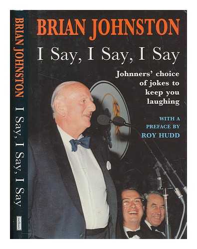JOHNSTON, BRIAN - I say, I say, I say : Johnners' choice of jokes to keep you laughing / with a preface by Roy Hudd ; Brian Johnston