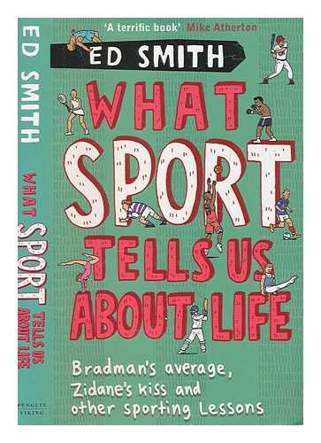 SMITH, E. T. (ED T.) - What sport tells us about life : Bradman's average, Zidane's kiss and other sporting lessons / Ed Smith