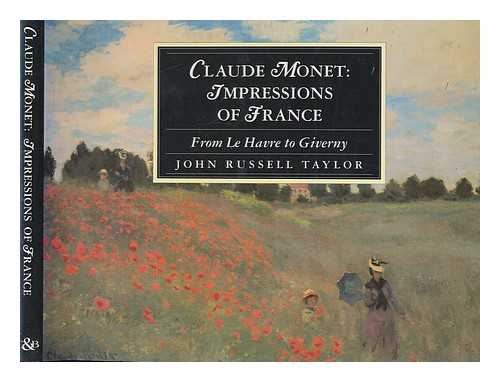 TAYLOR, JOHN RUSSELL - Claude Monet : impressions of France : from Le Havre to Giverny / John Russell Taylor