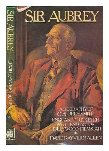 ALLEN, DAVID - Sir Aubrey : a biography of C. Aubrey Smith, England cricketer, West End actor, Hollywood film star