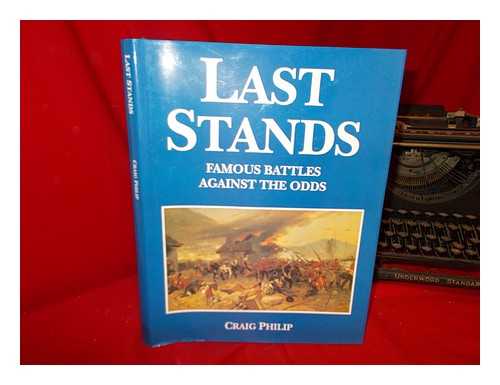 PHILIP, CRAIG - Last stands : famous battles against the odds