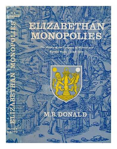 DONALD, MAXWELL BRUCE - Elizabethan monopolies : the history of the Company of mineral and battery works from 1565 to 1604