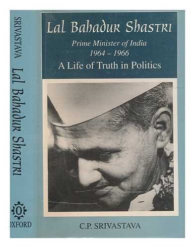 SRIVASTAVA, C. P. (CHANDRIKA PRASAD) - Lal Bahadur Shastri : prime minister of India, 9 June 1964-11 January 1966 : a life of truth in politics / C.P. Srivastava