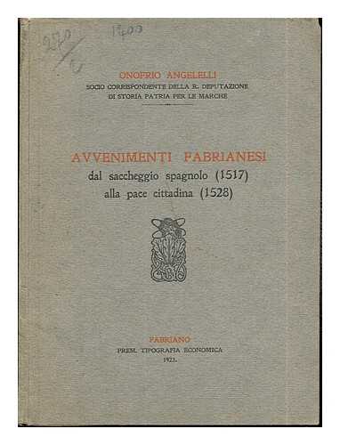 ANGELELLI, ONOFRIO [SOCIO CORRISPONDENTE DELLA R. DEPUTAZIONE DI STORIA PATRIA PER LE MARCHE] - Avvenimento Fabrianesi: dal saccheggio spagnolo (1517) alla pace cittadina (1528)