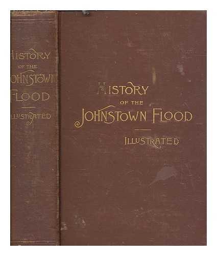 JOHNSON, WILLIS FLETCHER - History of the Johnstown flood ... With full accounts also of the destruction on the Susquehanna and Juniata rivers, and the Bald Eagle Creek