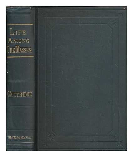 GUTTRIDGE, JOHN - Life among the masses : indicated and illustrated in a series of touching stories, lectures, and sermons