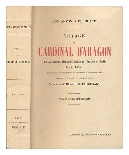 BEATIS, ANTONIO DE - Voyage du Cardinal d'Aragon en Allemagne, Hollande, Belgique, France et Italie (1517-1518) / don Antonio de Beatis ; traduit de l'Italien d'aprs un manuscrit du seizime sicle ; avec une introduction et des notes par Madeleine Havard de la Montagne ; prface de Henry Cochin