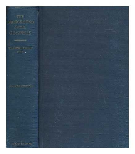 FAIRWEATHER, WILLIAM - The background of the Gospels, or, Judaism in the period between the Old and New Testaments / the twentieth series of the Cunningham lectures, by William Fairweather