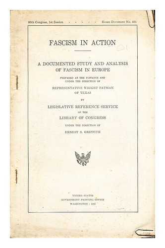 PATMAN, WRIGHT [REPRESENTATIVE OF TEXAS]. GRIFFITH, ERNEST S - Fascism in Action: a documented study and analysis of Fascism in Europe: prepared at the instance and under the direction of representative Wright Patman of Texas by Legislative Reference Service of the Library of Congress: under the direction of Ernest S. Griffith