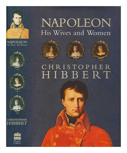 HIBBERT, CHRISTOPHER (1924-2008) - Napoleon : his wives and women / Christopher Hibbert