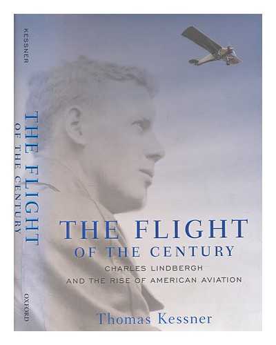 KESSNER, THOMAS - The flight of the century : Charles Lindbergh & the rise of American aviation / Thomas Kessner
