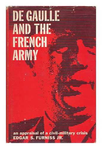 Furniss, Jr. , Edgar S. - De Gaulle and the French Army : a crisis in civil-military relations