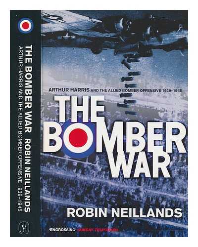 NEILLANDS, ROBIN (1935-2006) - The bomber war : Arthur Harris and the Allied bomber offensive, 1939-1945 / Robin Neillands