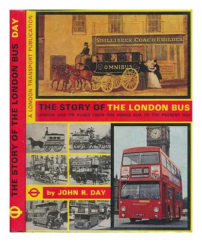 DAY, JOHN R. (JOHN ROBERT) - The story of the London bus : London and its buses from the horse bus to the present day / John R. Day
