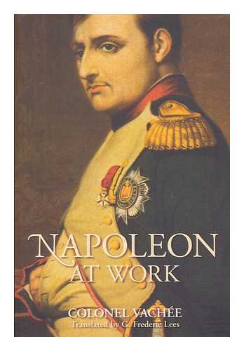 VACHE COLONEL - Napoleon at work / Colonel Vache ; translated by G. Frederic Lees