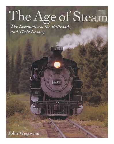 WESTWOOD, J N - The age of steam : the locomotives, the railroads, and their legacy