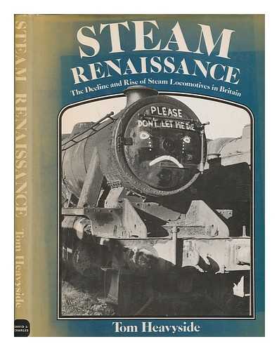 HEAVYSIDE, G. T. (G TOM) - Steam renaissance : the decline and rise of steam locomotives in Britain / Tom Heavyside