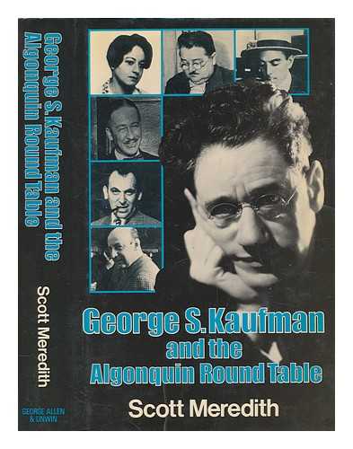 MEREDITH, SCOTT - George S. Kaufman and the Algonquin Round Table / (by) Scott Meredith