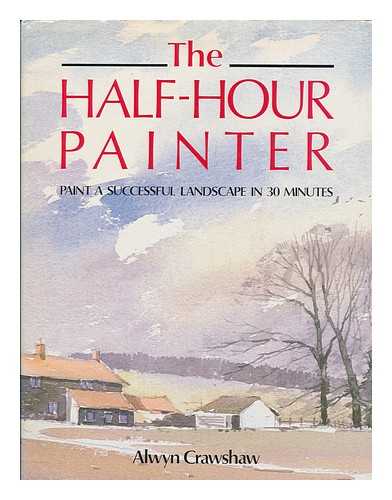 CRAWSHAW, ALWYN - The half-hour painter : paint a successful landscape in 30 minutes / Alwyn Crawshaw