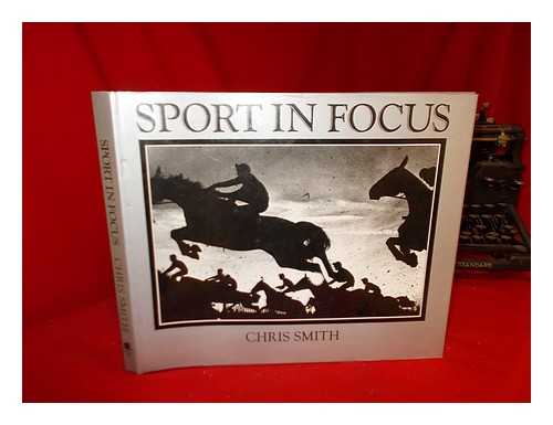 SMITH, CHRIS - Sport in focus / Chris Smith ; [essays by Dudley Doust, Hugh McIlvanney, Brendan Foster, Brough Scott]