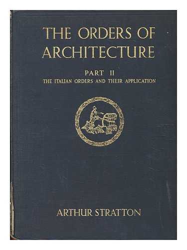 STRATTON, ARTHUR - The orders of architecture : Greek Roman and Renaissance : Part II : The Italian orders and their application