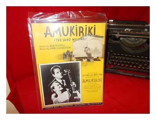 RUSSELL, BOB [WORDS]. LIVINGSTON, JERRY [MUSIC]. FAMOUS MUSIC CORPORATION - Amukiriki (The Lord Willing): as featured by Les Paul and Mary Ford in the motion picture Amukiriki
