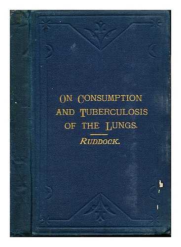 RUDDOCK, EDWARD HARRIS (1822-1875) - On consumption, and tuberculosis of the lungs : their diagnosis, causes, and preventive and general treatment