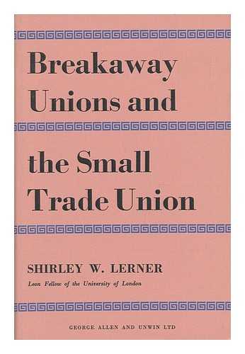 LERNER, SHIRLEY W. - Breakaway Unions and the Small Trade Union