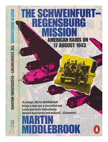 MIDDLEBROOK, MARTIN - The Schweinfurt-Regensburg mission : American raids on 17 August 1943 / Martin Middlebrook