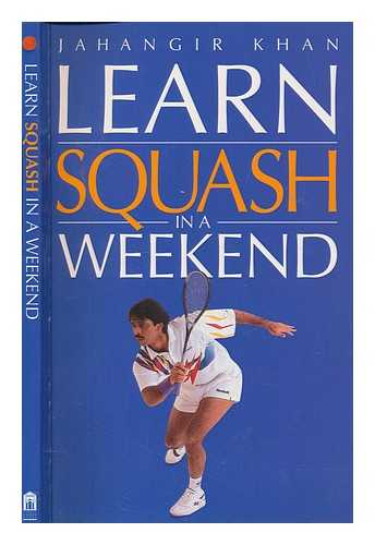 KHAN, JAHANGIR - Learn squash in a weekend / Jahangir Khan with Kevin Pratt ; photography by Matthew Ward