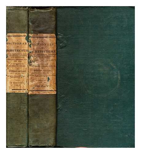 STUART, ROBERT (1782?-?) - A dictionary of architecture : historical, descriptive, topographical, decorative, theoretical and mechanical, alphabetically arranged, familiarly explained, and adapted to the comprehension of workmen, &c. &c.