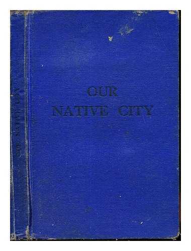 HUDLESTON, C. ROY - Our Native City: the story of Bristol and her suburbs