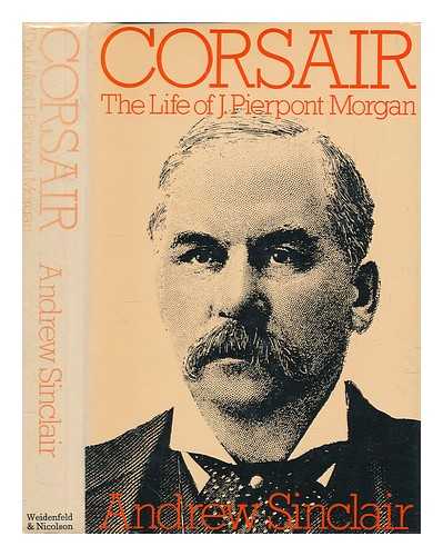 SINCLAIR, ANDREW - Corsair : the life of J. Pierpont Morgan / Andrew Sinclair