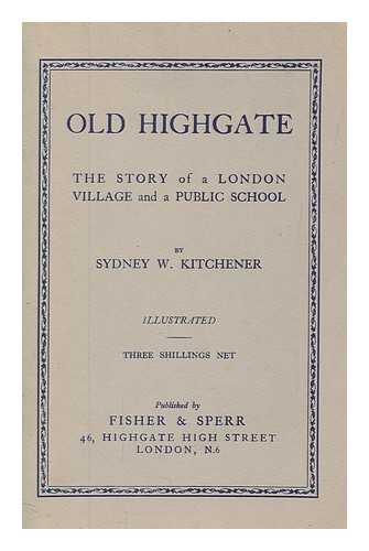 KITCHENER, SYDNEY W - Old Highgate : the story of a London village and a public school