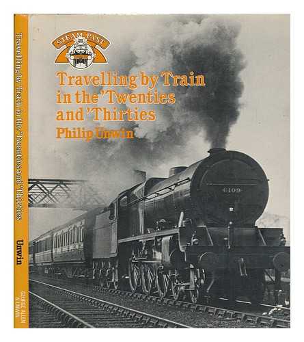 UNWIN, PHILIP - Travelling by train in the 'twenties and 'thirties / Philip Unwin