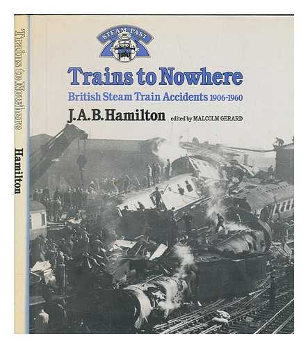 HAMILTON, J. A. B. (JAMES ALAN BOUSFIELD) (1899-1971) - Trains to nowhere : British Steam train accidents 1906-1960 / J.A.B. Hamilton