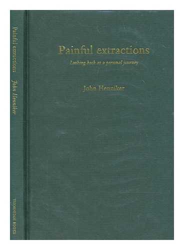 HENNIKER, JOHN - Painful extractions : looking back at a personal journey / John Henniker