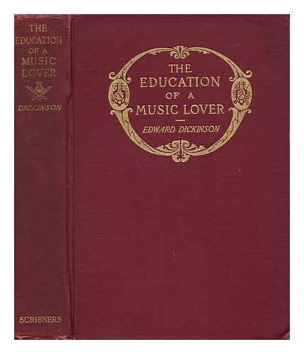 DICKINSON, EDWARD - The Education of a Music Lover : a Book for Those Who Study or Teach the Art of Listening