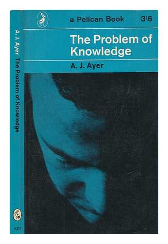 Ayer, A. J. (Alfred Jules) (1910-1989) - The problem of knowledge / A.J. Ayer