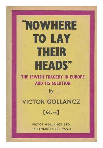 GOLLANCZ, VICTOR (1893-1967) - Nowhere to lay their heads : the Jewish tragedy in Europe and its solution